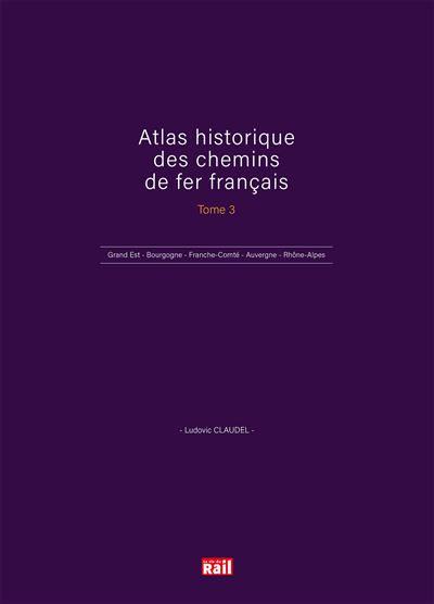 ATLAS HISTORIQUE DES CHEMINS DE FER FRANCAIS TOME 3 LUDOVIC CLAUDEL LA VIE DU RAIL
