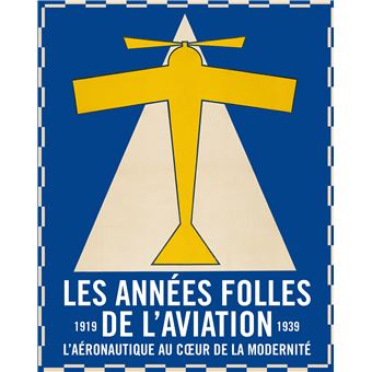 LES ANNEES FOLLES DE L'AVIATION, L'AERONAUTIQUE AU COEUR DE LA MODERNITE 191-1939