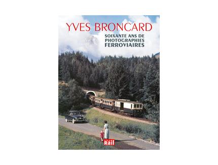 YVES BRONCARD. SOIXANTE ANS DE PHOTOGRAPHIES FERROVIAIRES