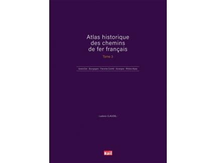 ATLAS HISTORIQUE DES CHEMINS DE FER FRANCAIS TOME 3 LUDOVIC CLAUDEL LA VIE DU RAIL