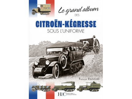 LE GRAND ALBUM DES CITROEN-KEGRESSE SOUS L'UNIFORME