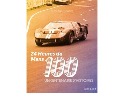 24 HEURES DU MANS UN CENTENAIRE D'HISTOIRE TALENT SPORT