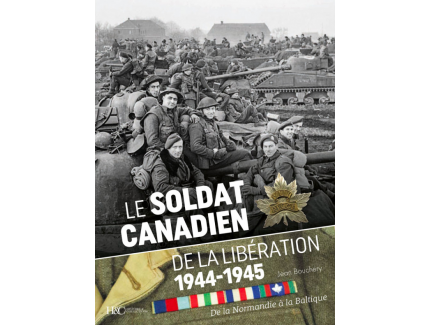 Le soldat canadien de la libération 1944-1945. De la Normandie à la Baltique, par Jean Bouchery