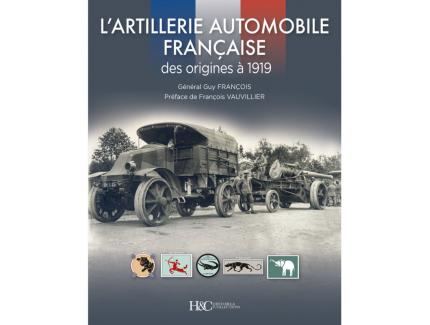 L'ARTILLERIE AUTOMOBILE FRANCAISE DES ORIGINES A 1919 HISTOIRE ET COLLECTION
