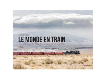 LE MONDE EN TRAIN, VOYAGES A TRAVERS DES PAYSAGES INSOLITES