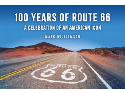 100 Years of Route 66, A Celebration of an American Icon by Mark Williamson