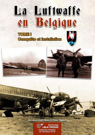 LA LUFTWAFFE EN BELGIQUE - TOME I CONQUETE ET INSTALLATION