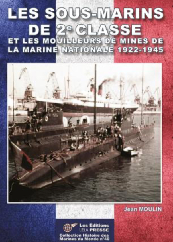 LES SOUS-MARINS DE 2e CLASSE ET LES MOUILLEEURS DE MINES DE LA MARINE NATIONNALE 1922-1945 JEAN MOULIN