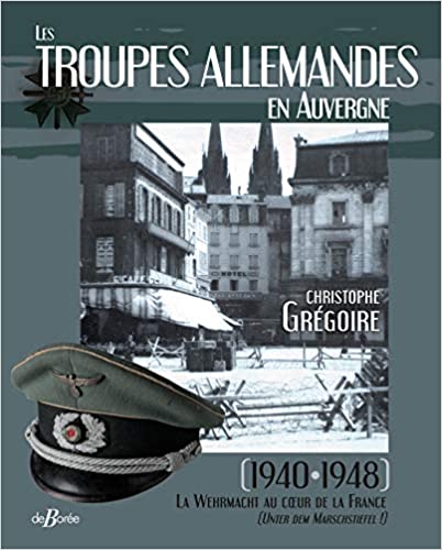 LES TROUPES ALLEMANDES EN AUVERGNE, 1940-1948 LA WEHRMACHT AU COEUR DE LA FRANCE