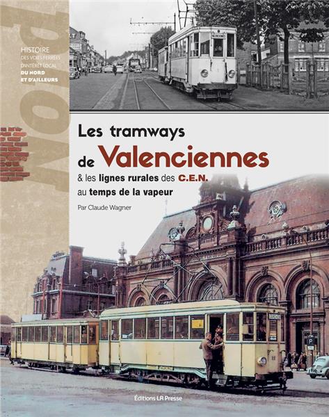 LES TRAMWAYS DE VALENCIENNES ET LES LIGNES RURALES DES C.E.N AU TEMPS DE LA VAPEUR