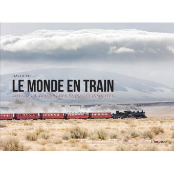 LE MONDE EN TRAIN, VOYAGES A TRAVERS DES PAYSAGES INSOLITES