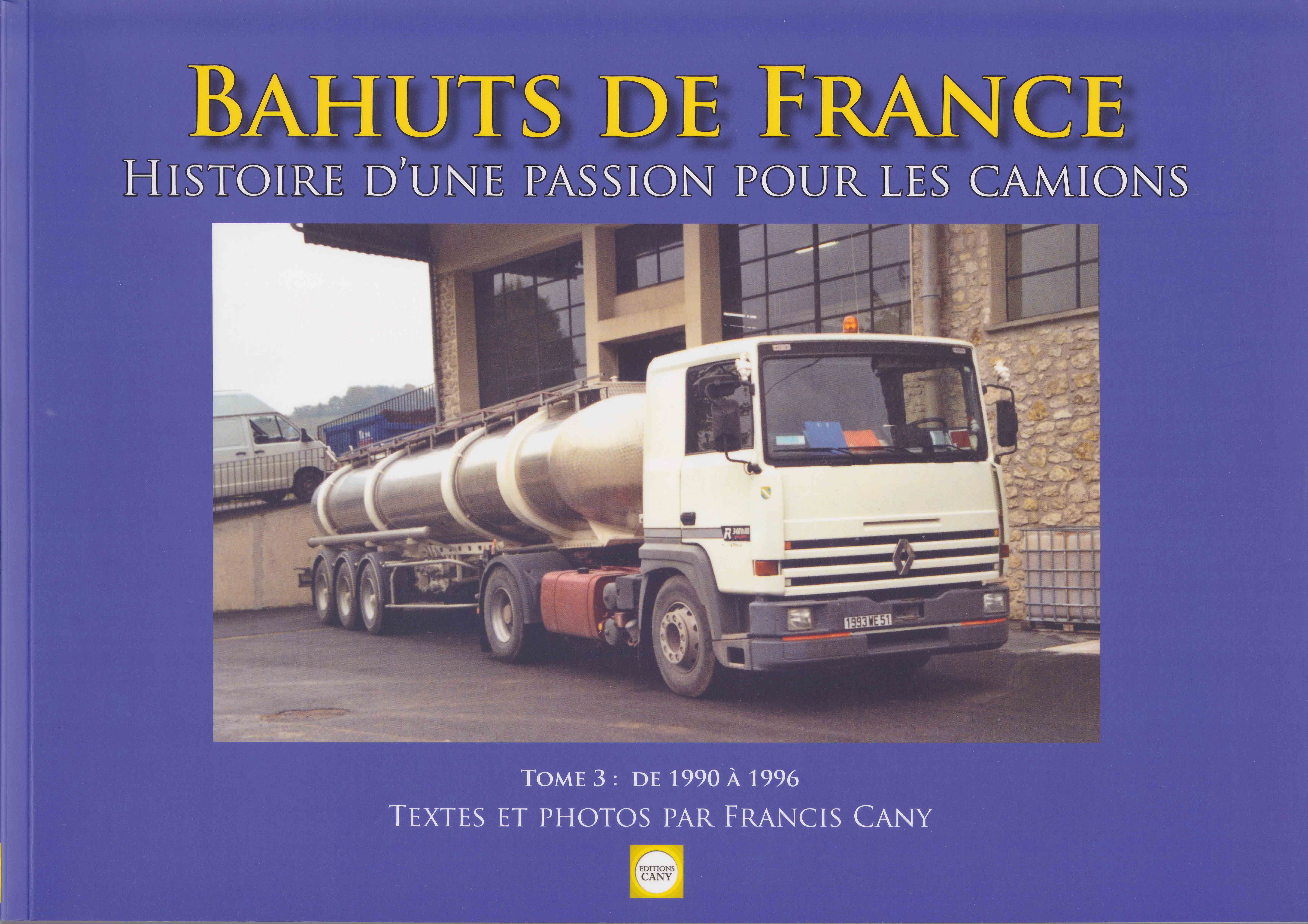 Bahuts de France Tome 3 aux Editions Cany - Histoire d'une passion pour les camions - 1990 à 1996 - Textes et photos par Francis Cany - 158 pages